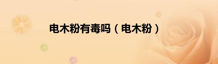 电木粉有毒吗（电木粉）