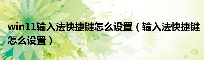 win11输入法快捷键怎么设置（输入法快捷键怎么设置）