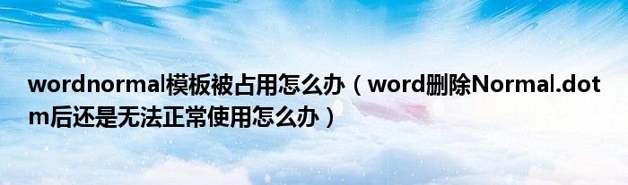 wordnormal模板被占用怎么办（word删除Normal.dotm后还是无法正常使用怎么办）