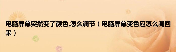 电脑屏幕突然变了颜色,怎么调节（电脑屏幕变色应怎么调回来）