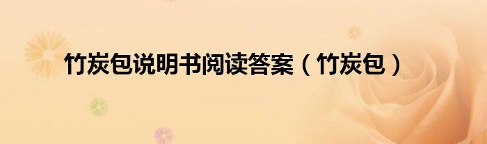 竹炭包说明书阅读答案（竹炭包）