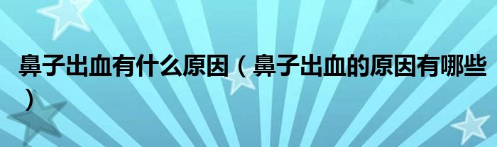 鼻子出血有什么原因（鼻子出血的原因有哪些）