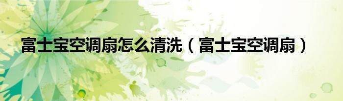 富士宝空调扇怎么清洗（富士宝空调扇）