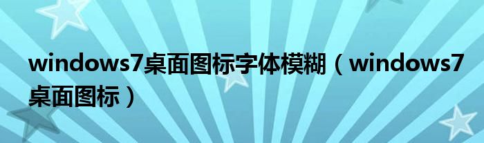 windows7桌面图标字体模糊（windows7桌面图标）