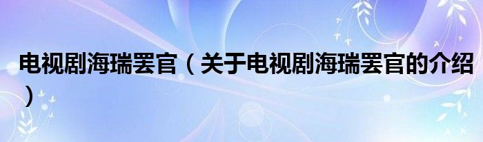 电视剧海瑞罢官（关于电视剧海瑞罢官的介绍）