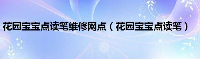 花园宝宝点读笔维修网点（花园宝宝点读笔）