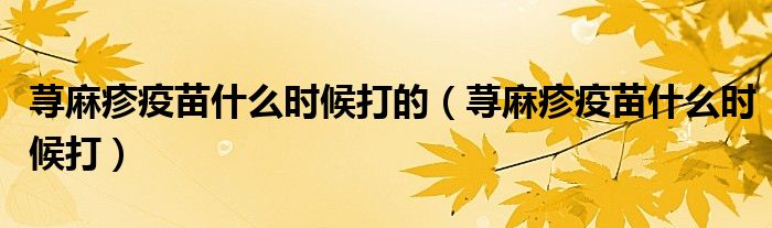荨麻疹疫苗什么时候打的（荨麻疹疫苗什么时候打）