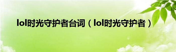 lol时光守护者台词（lol时光守护者）