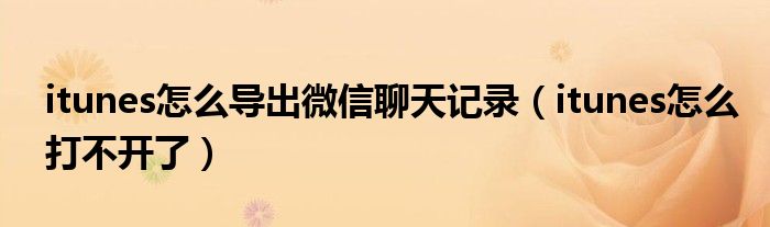 itunes怎么导出微信聊天记录（itunes怎么打不开了）