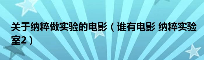 关于纳粹做实验的电影（谁有电影 纳粹实验室2）