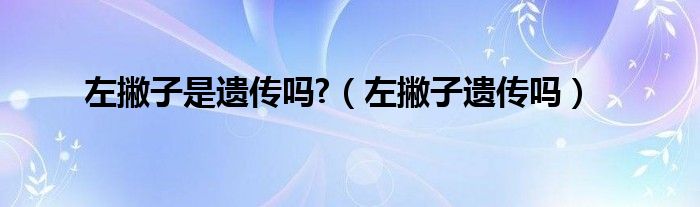 左撇子是遗传吗?（左撇子遗传吗）