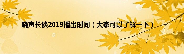晓声长谈2019播出时间（大家可以了解一下）