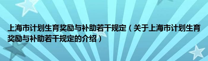 上海市计划生育奖励与补助若干规定（关于上海市计划生育奖励与补助若干规定的介绍）