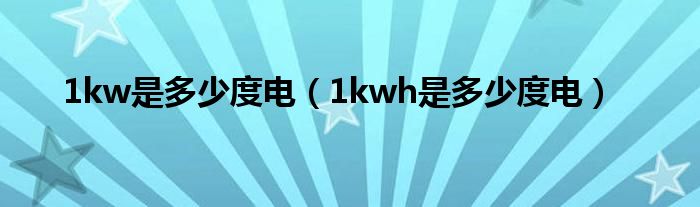 1kw是多少度电（1kwh是多少度电）