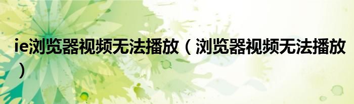 ie浏览器视频无法播放（浏览器视频无法播放）