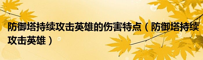 防御塔持续攻击英雄的伤害特点（防御塔持续攻击英雄）