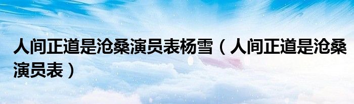 人间正道是沧桑演员表杨雪（人间正道是沧桑演员表）