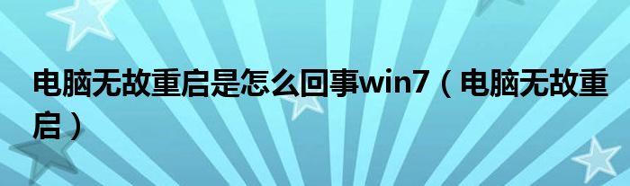 电脑无故重启是怎么回事win7（电脑无故重启）