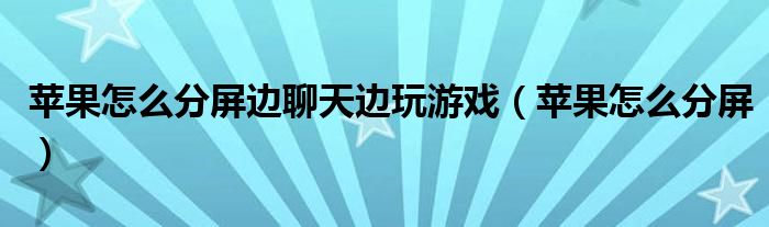 苹果怎么分屏边聊天边玩游戏（苹果怎么分屏）