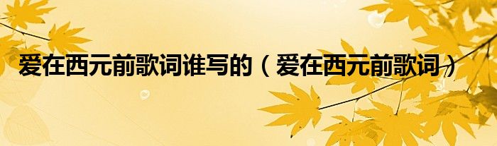 爱在西元前歌词谁写的（爱在西元前歌词）