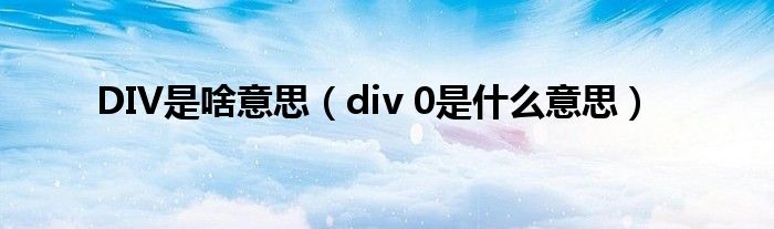 DIV是啥意思（div 0是什么意思）