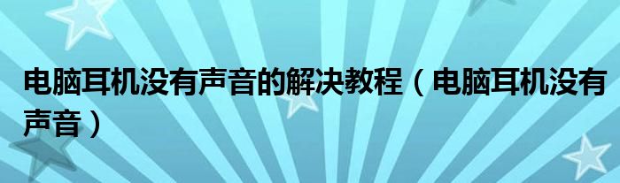 电脑耳机没有声音的解决教程（电脑耳机没有声音）