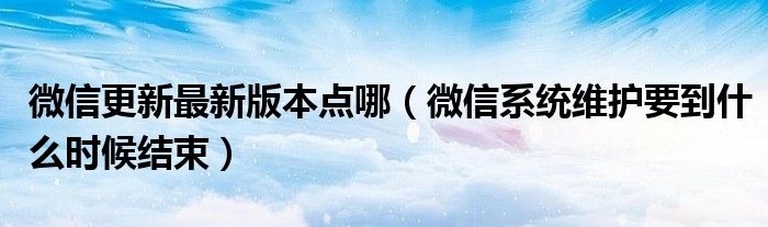 微信更新最新版本点哪（微信系统维护要到什么时候结束）