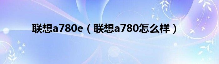 联想a780e（联想a780怎么样）