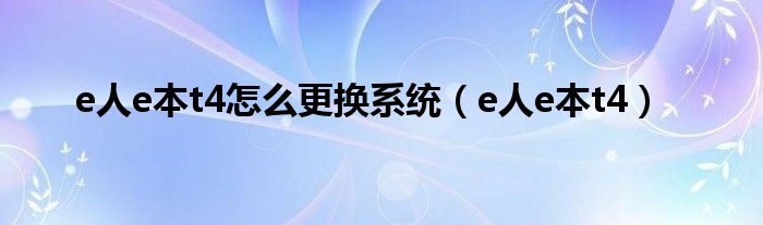 e人e本t4怎么更换系统（e人e本t4）