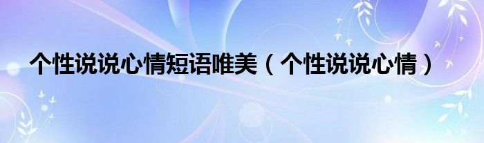个性说说心情短语唯美（个性说说心情）