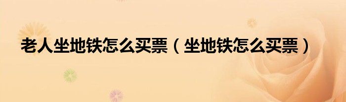 老人坐地铁怎么买票（坐地铁怎么买票）