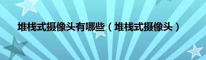 堆栈式摄像头有哪些（堆栈式摄像头）