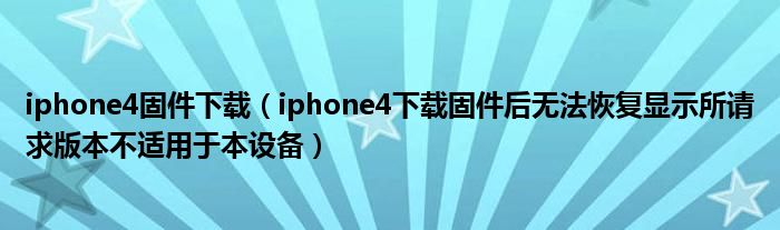 iphone4固件下载（iphone4下载固件后无法恢复显示所请求版本不适用于本设备）