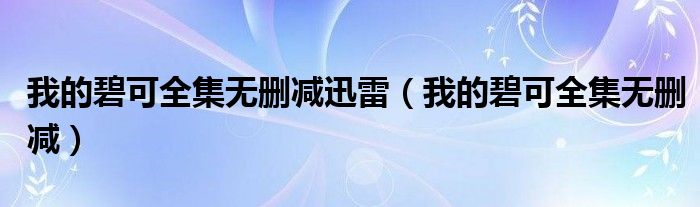 我的碧可全集无删减迅雷（我的碧可全集无删减）