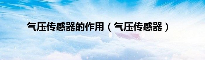 气压传感器的作用（气压传感器）