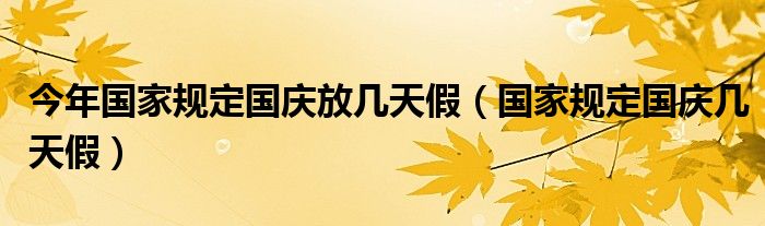 今年国家规定国庆放几天假（国家规定国庆几天假）