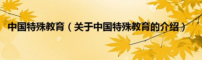 中国特殊教育（关于中国特殊教育的介绍）