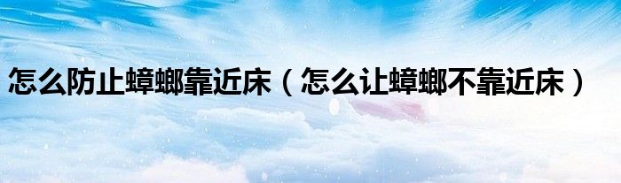 怎么防止蟑螂靠近床（怎么让蟑螂不靠近床）