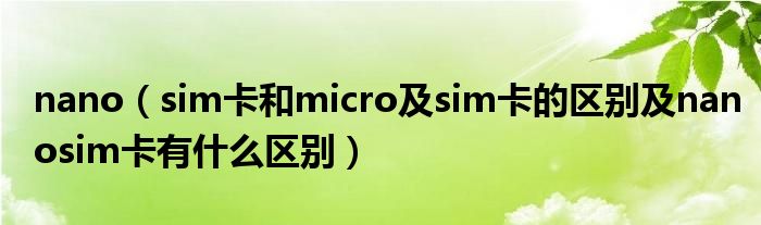 nano（sim卡和micro及sim卡的区别及nanosim卡有什么区别）
