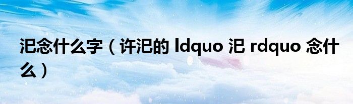 汜念什么字（许汜的 ldquo 汜 rdquo 念什么）