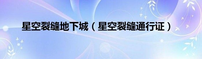 星空裂缝地下城（星空裂缝通行证）