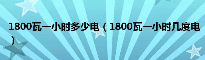 1800瓦一小时多少电（1800瓦一小时几度电）
