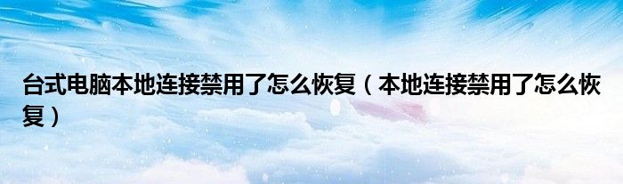 台式电脑本地连接禁用了怎么恢复（本地连接禁用了怎么恢复）
