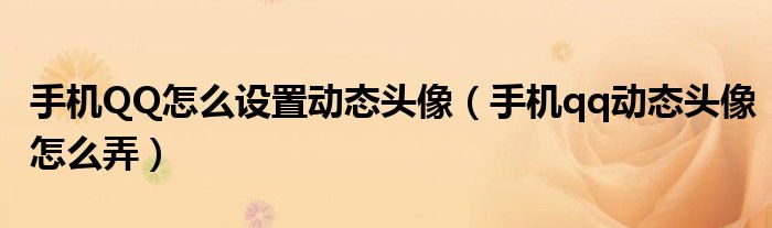 手机QQ怎么设置动态头像（手机qq动态头像怎么弄）