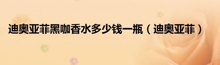 迪奥亚菲黑咖香水多少钱一瓶（迪奥亚菲）