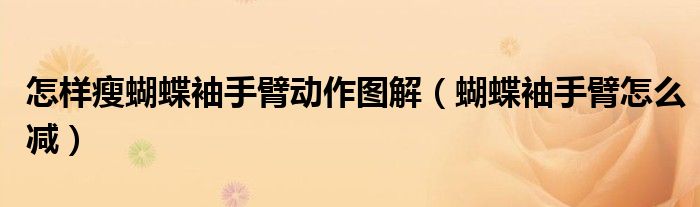 怎样瘦蝴蝶袖手臂动作图解（蝴蝶袖手臂怎么减）