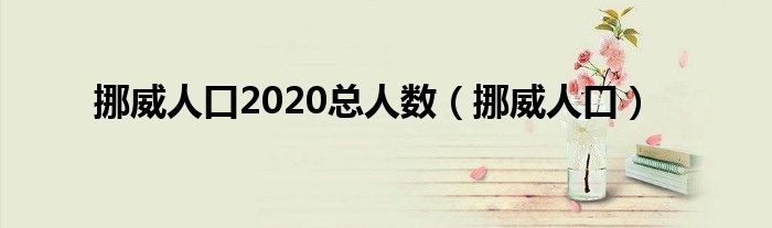 挪威人口2020总人数（挪威人口）
