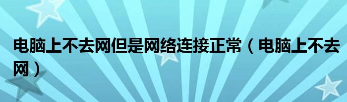 电脑上不去网但是网络连接正常（电脑上不去网）