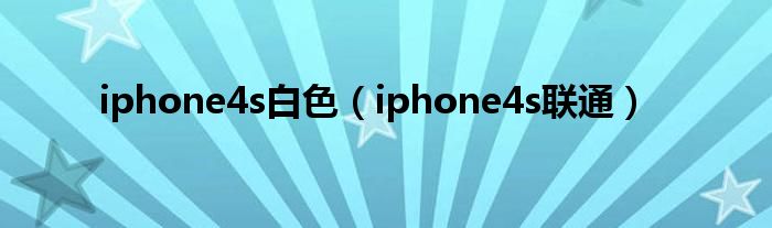 iphone4s白色（iphone4s联通）