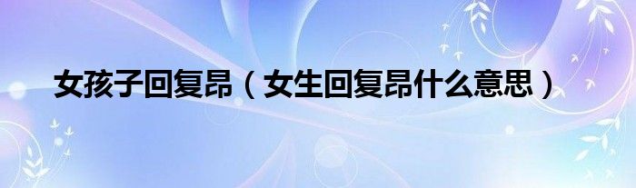 女孩子回复昂（女生回复昂什么意思）